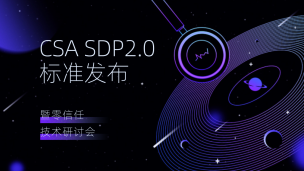 CSA SDP 2.0标准发布暨零信任技术研讨会